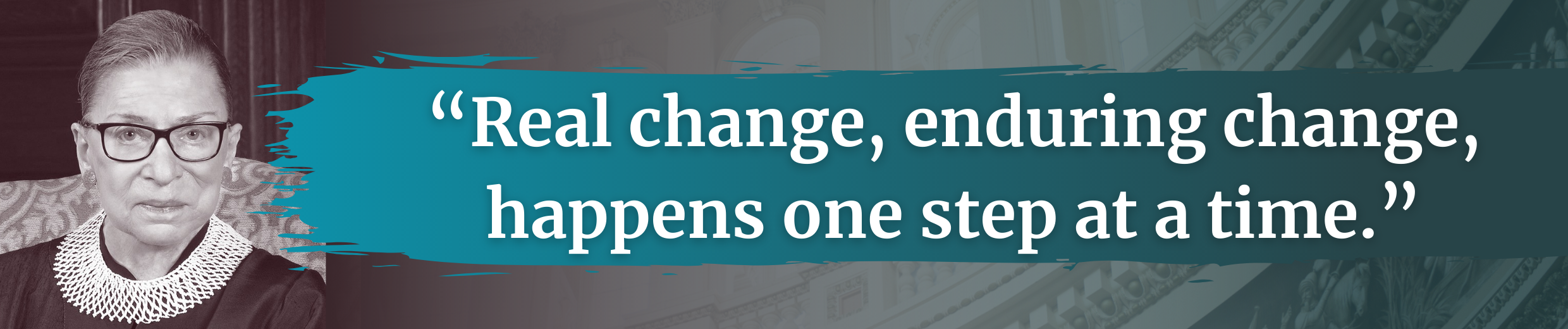 "Real change, enduring change, happens one step at a time."