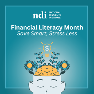 An illustration that includes a head-shaped flower pot with an at-ease expression growing a brain and flowers underneath a lightbulb that contains a money symbol, the National Disability Institute (NDI) logo, and the text: Financial Literacy Month, Save Smart, Stress Less